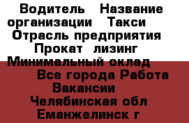 Водитель › Название организации ­ Такси-068 › Отрасль предприятия ­ Прокат, лизинг › Минимальный оклад ­ 60 000 - Все города Работа » Вакансии   . Челябинская обл.,Еманжелинск г.